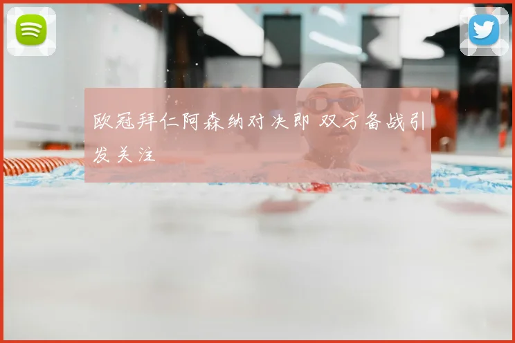 欧冠拜仁阿森纳对决即 双方备战引发关注