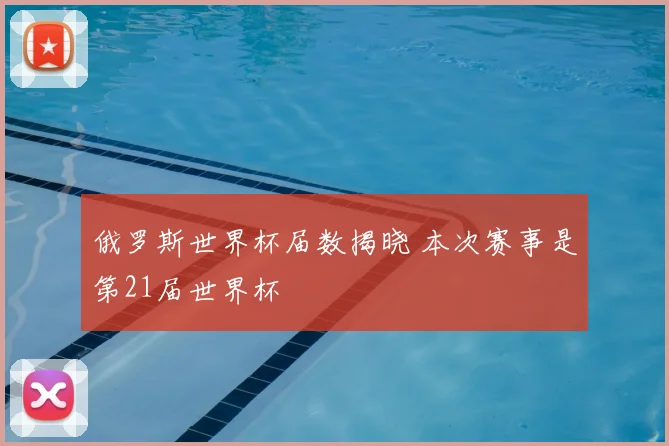 俄罗斯世界杯届数揭晓 本次赛事是第21届世界杯