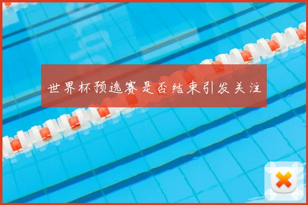 世界杯预选赛是否结束引发关注