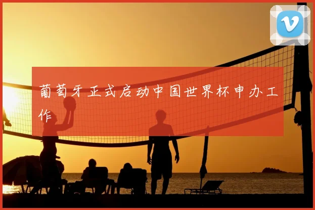 葡萄牙正式启动中国世界杯申办工作