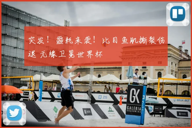 突发！噩耗来袭！比目鱼肌撕裂伤退 无缘卫冕世界杯