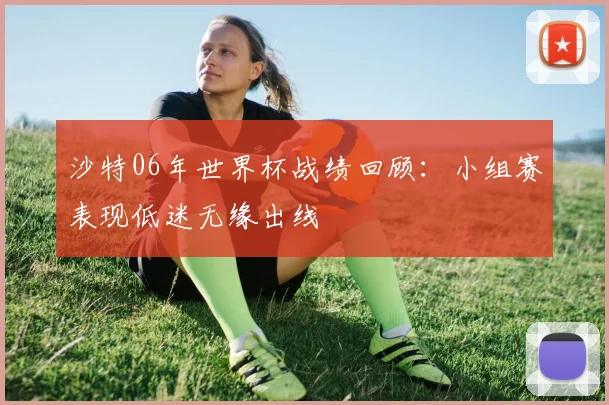 沙特06年世界杯战绩回顾:小组赛表现低迷无缘出线