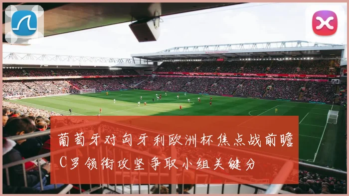 葡萄牙对匈牙利欧洲杯焦点战前瞻 C罗领衔攻坚争取小组关键分