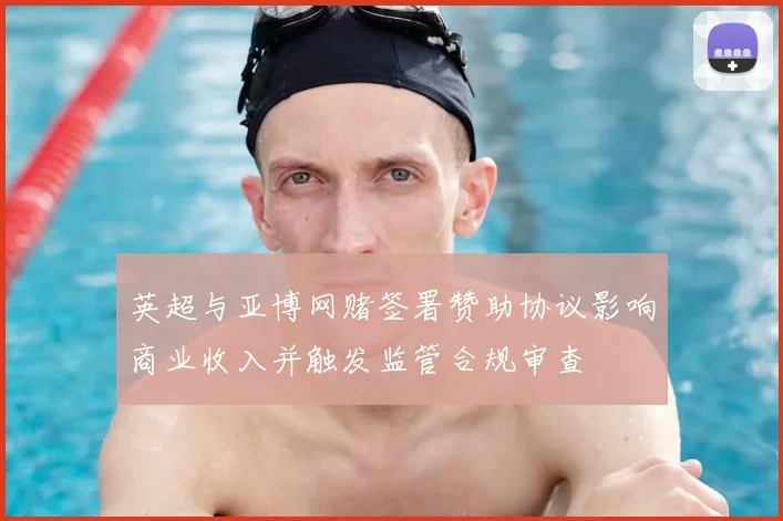 英超与亚博网赌签署赞助协议影响商业收入并触发监管合规审查