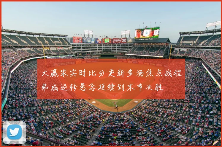 大赢家实时比分更新多场焦点战程弗成逆转悬念延续到末节决胜