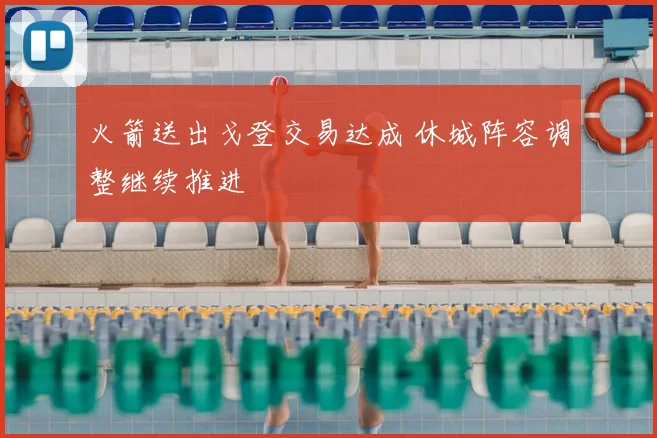 火箭送出戈登交易达成 休城阵容调整继续推进