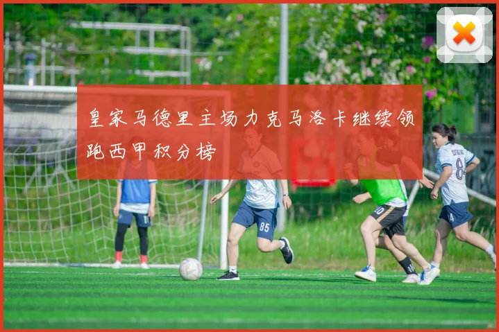 皇家马德里主场力克马洛卡继续领跑西甲积分榜