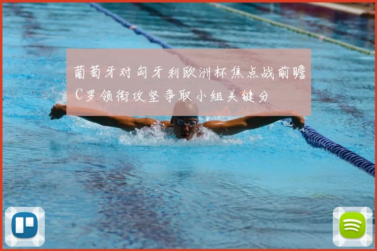 葡萄牙对匈牙利欧洲杯焦点战前瞻 C罗领衔攻坚争取小组关键分