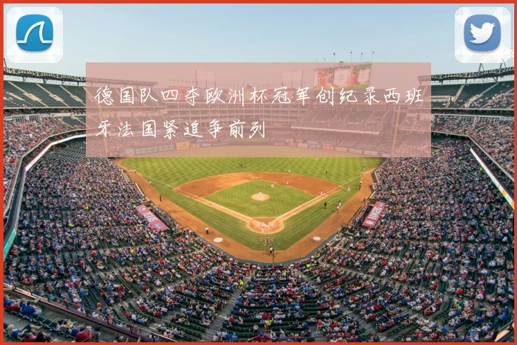 德国队四夺欧洲杯冠军创纪录西班牙法国紧追争前列
