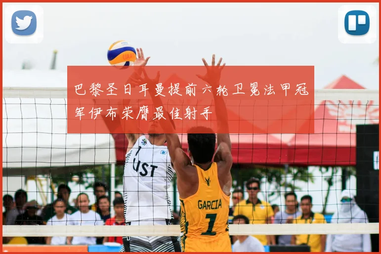 巴黎圣日耳曼提前六轮卫冕法甲冠军伊布荣膺最佳射手