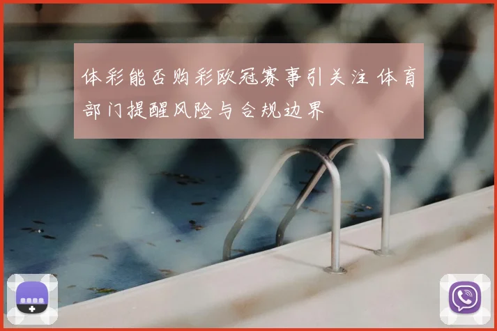 体彩能否购彩欧冠赛事引关注 体育部门提醒风险与合规边界