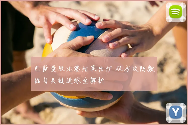 巴萨曼联比赛结果出炉 双方攻防数据与关键进球全解析