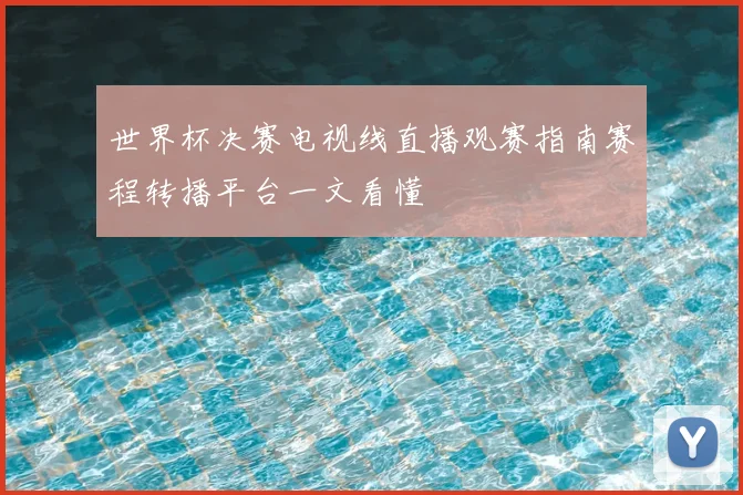 世界杯决赛电视线直播观赛指南赛程转播平台一文看懂