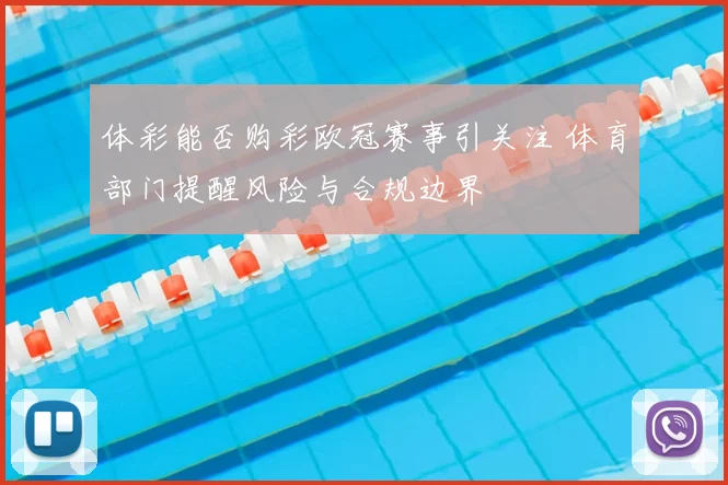 体彩能否购彩欧冠赛事引关注 体育部门提醒风险与合规边界