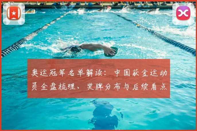 奥运冠军名单解读：中国获金运动员全盘梳理、奖牌分布与后续看点