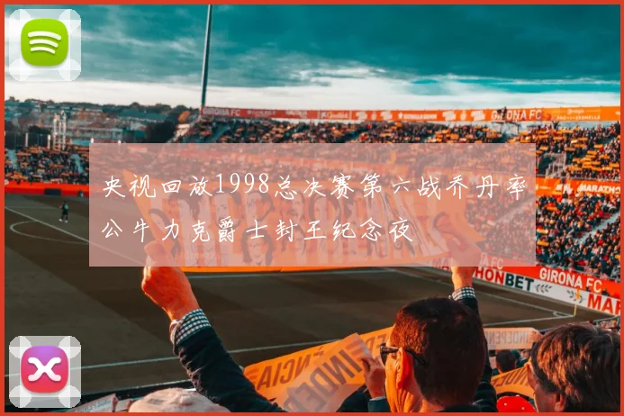 央视回放1998总决赛第六战乔丹率公牛力克爵士封王纪念夜