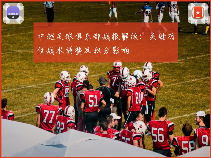 中超足球俱乐部战报解读：关键对位战术调整及积分影响