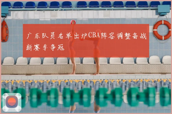 广东队员名单出炉CBA阵容调整备战新赛季争冠