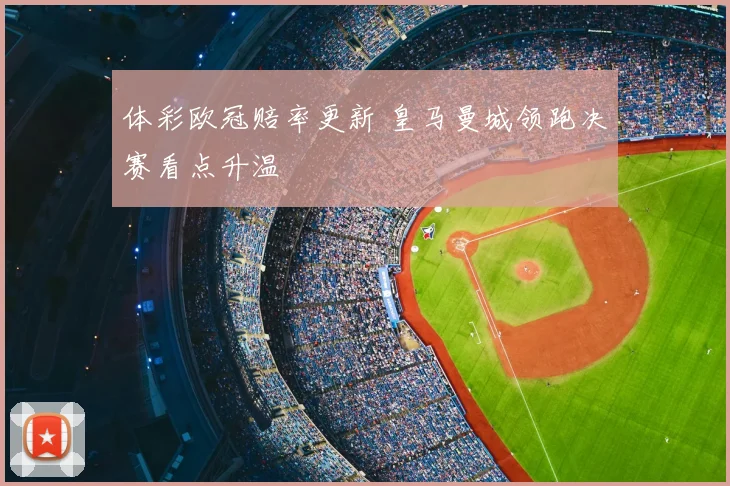 体彩欧冠赔率更新 皇马曼城领跑决赛看点升温