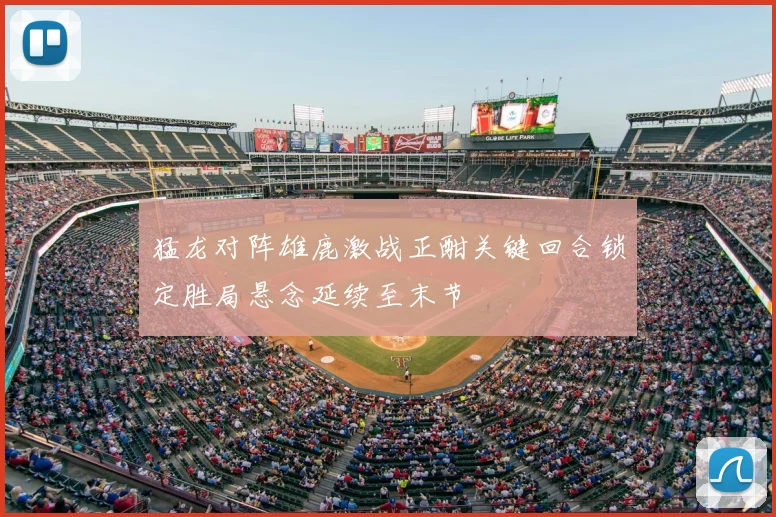 猛龙对阵雄鹿激战正酣关键回合锁定胜局悬念延续至末节