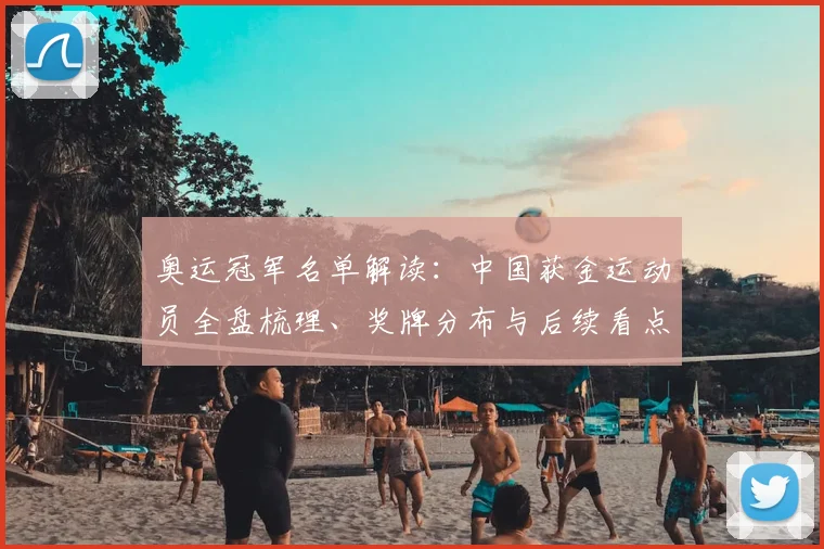 奥运冠军名单解读：中国获金运动员全盘梳理、奖牌分布与后续看点