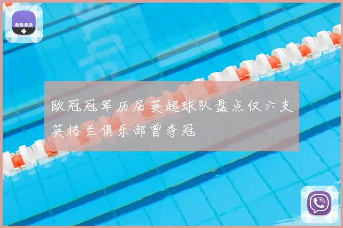 欧冠冠军历届英超球队盘点仅六支英格兰俱乐部曾夺冠