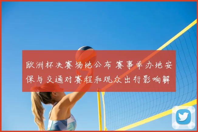 欧洲杯决赛场地公布 赛事举办地安保与交通对赛程和观众出行影响解读