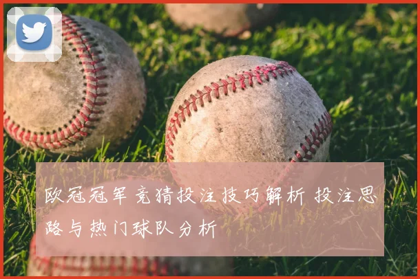 欧冠冠军竞猜投注技巧解析 投注思路与热门球队分析