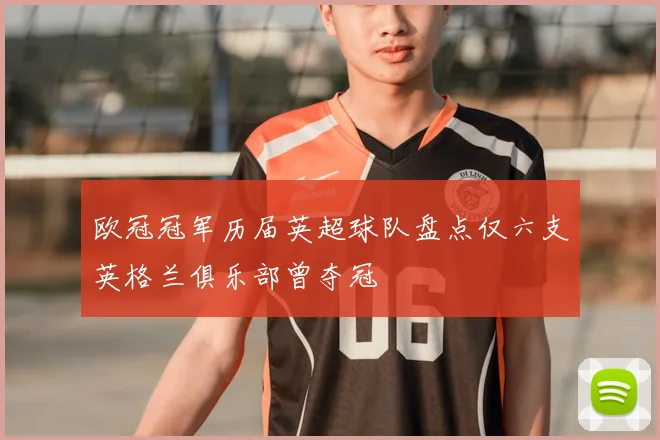 欧冠冠军历届英超球队盘点仅六支英格兰俱乐部曾夺冠