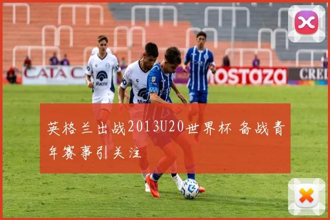 英格兰出战2013U20世界杯 备战青年赛事引关注