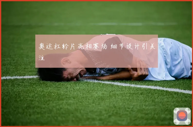 奥运杠铃片亮相赛场 细节设计引关注
