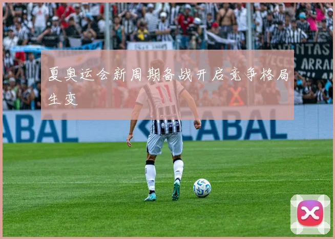 夏奥运会新周期备战开启竞争格局生变